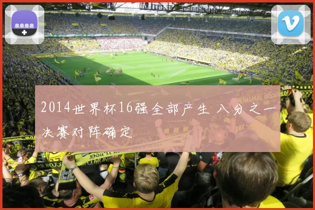 2014世界杯16强全部产生 八分之一决赛对阵确定