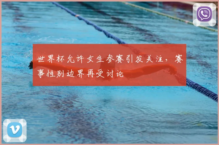 世界杯允许女生参赛引发关注，赛事性别边界再受讨论