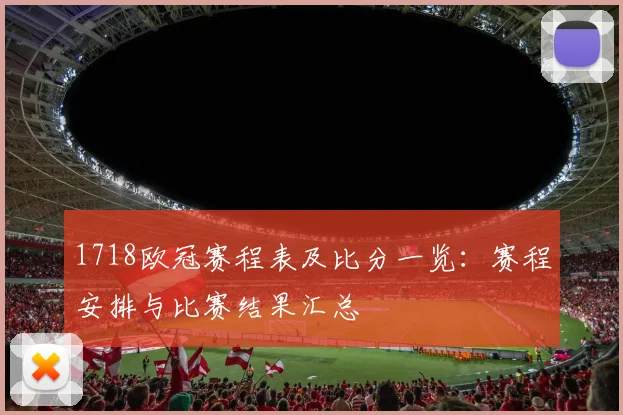 1718欧冠赛程表及比分一览:赛程安排与比赛结果汇总