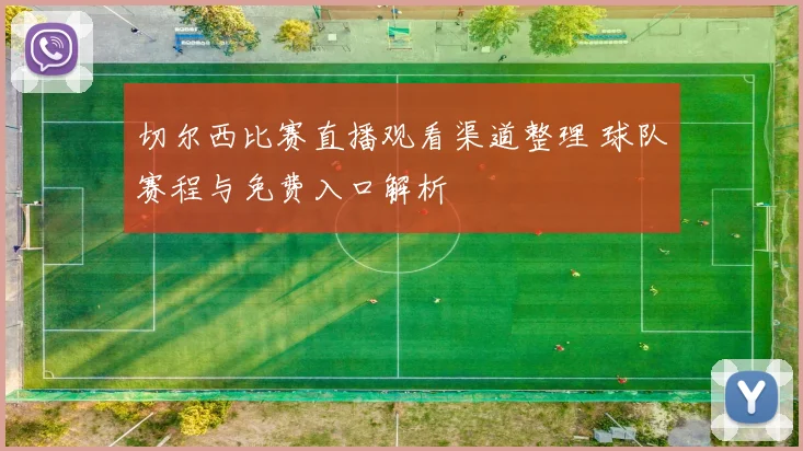 切尔西比赛直播观看渠道整理 球队赛程与免费入口解析