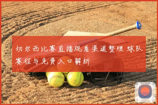 切尔西比赛直播观看渠道整理 球队赛程与免费入口解析