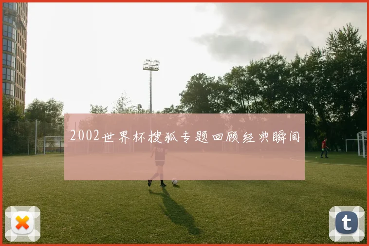 2002世界杯搜狐专题回顾经典瞬间