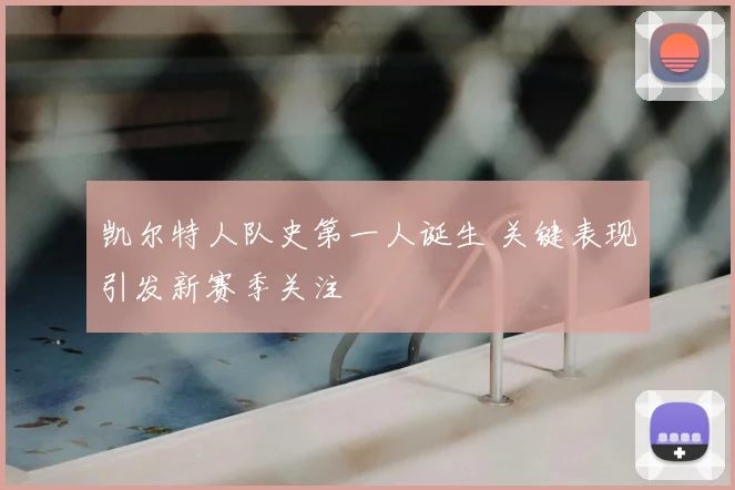 凯尔特人队史第一人诞生 关键表现引发新赛季关注