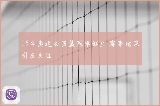 16年奥运会男篮冠军诞生 赛事结果引发关注