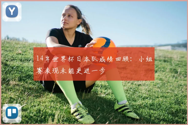 14年世界杯日本队成绩回顾:小组赛表现未能更进一步